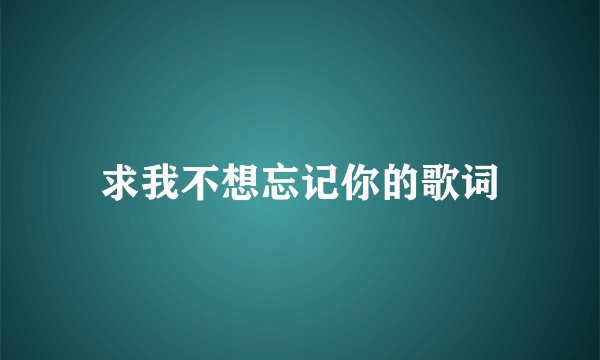 求我不想忘记你的歌词