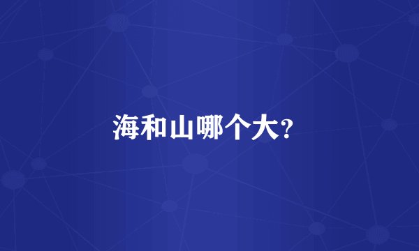 海和山哪个大？