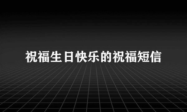祝福生日快乐的祝福短信