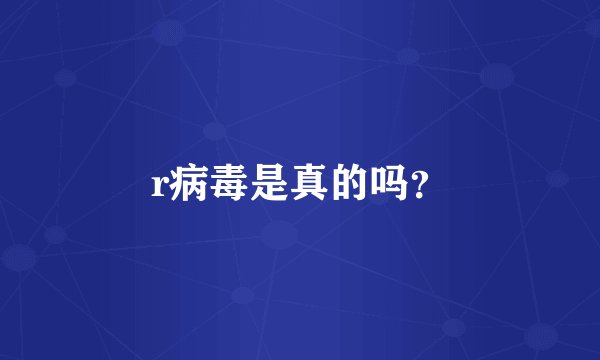 r病毒是真的吗?