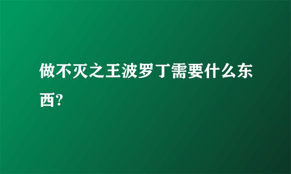 做不灭之王波罗丁需要什么东西?