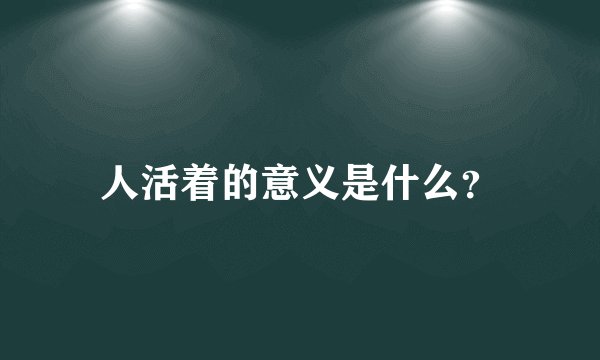 人活着的意义是什么?