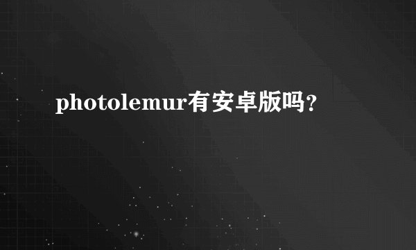 photolemur有安卓版吗？