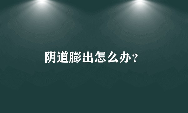 阴道膨出怎么办?