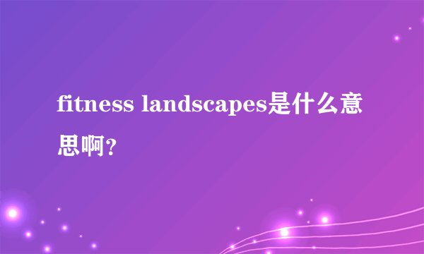 fitness landscapes是什么意思啊?