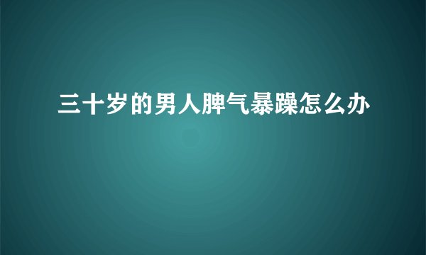 三十岁的男人脾气暴躁怎么办