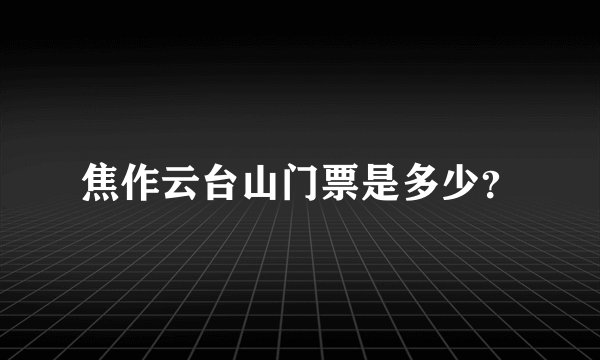 焦作云台山门票是多少？