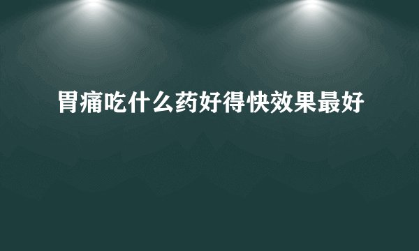 胃痛吃什么药好得快效果最好