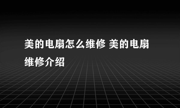 美的电扇怎么维修 美的电扇维修介绍