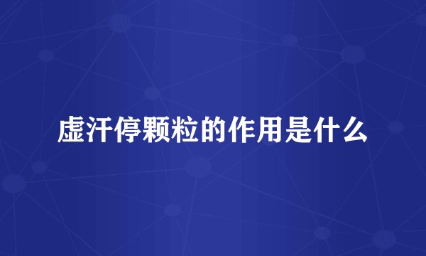 虚汗停颗粒的作用是什么