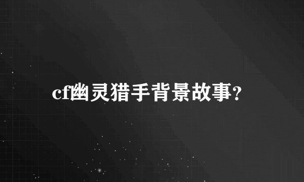 cf幽灵猎手背景故事？