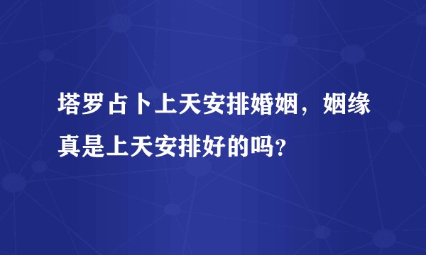 塔罗占卜上天安排婚姻,姻缘真是上天安排好的吗?