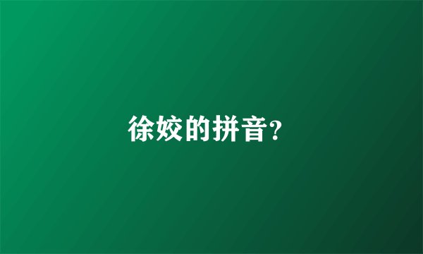 徐姣的拼音？