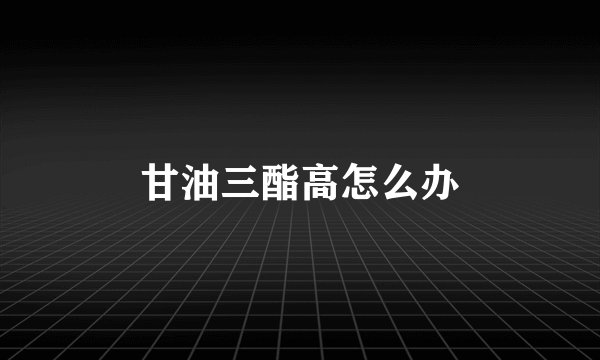甘油三酯高怎么办