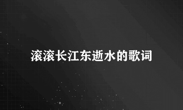 滚滚长江东逝水的歌词