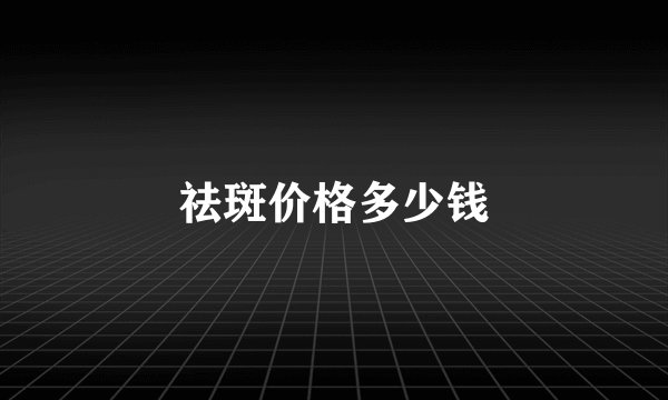 祛斑价格多少钱