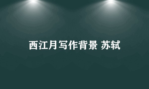西江月写作背景 苏轼