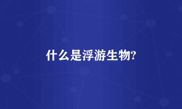什么是浮游生物?