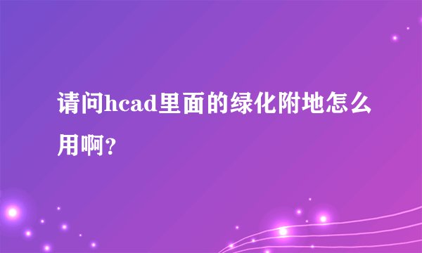 请问hcad里面的绿化附地怎么用啊?