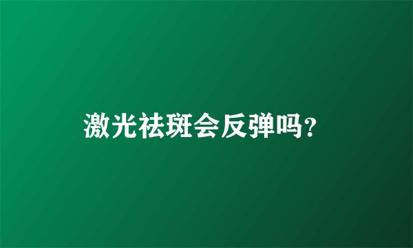激光祛斑会反弹吗?