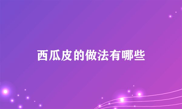 西瓜皮的做法有哪些