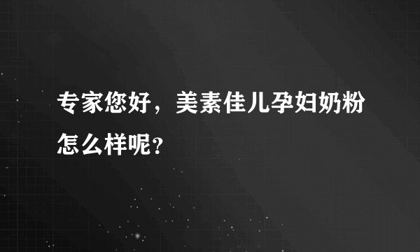 专家您好，美素佳儿孕妇奶粉怎么样呢？