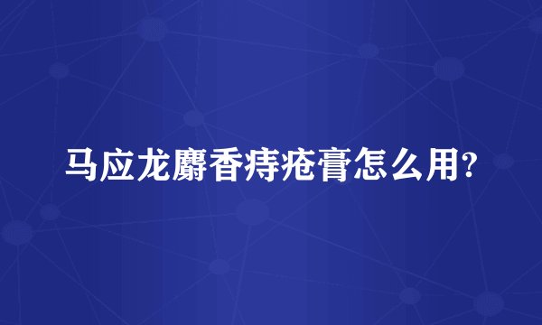 马应龙麝香痔疮膏怎么用?