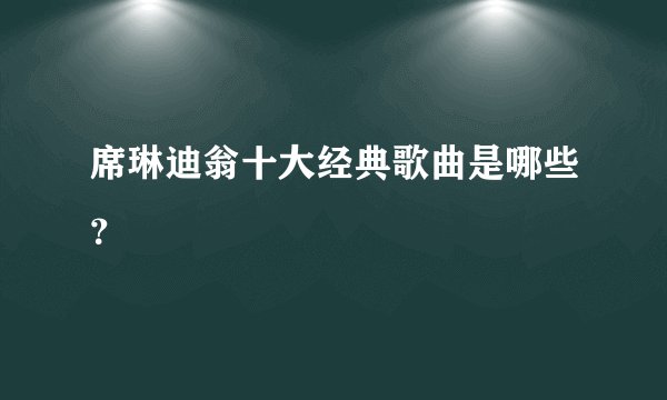 席琳迪翁十大经典歌曲是哪些？
