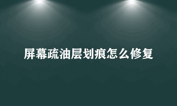 屏幕疏油层划痕怎么修复