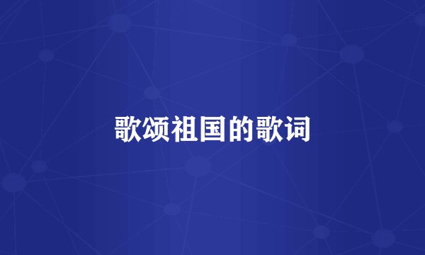 歌颂祖国的歌词