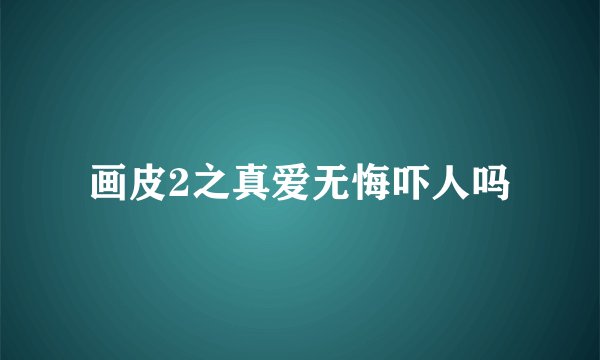 画皮2之真爱无悔吓人吗