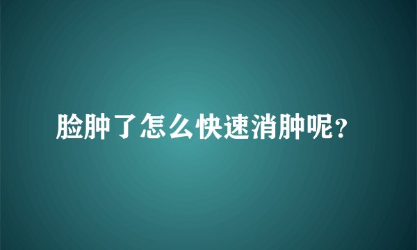 脸肿了怎么快速消肿呢？