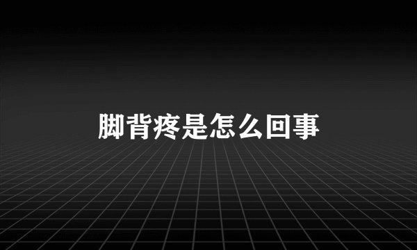 脚背疼是怎么回事