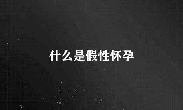 什么是假性怀孕