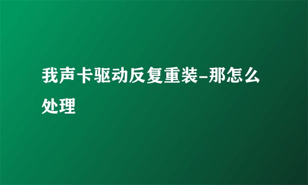我声卡驱动反复重装-那怎么处理