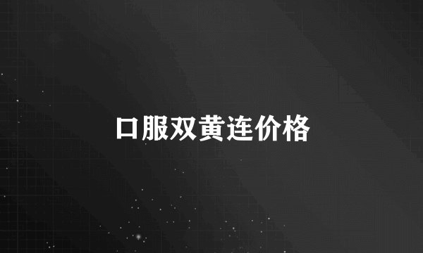 口服双黄连价格