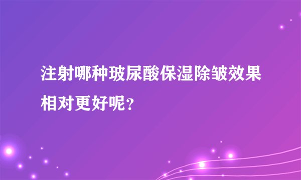 注射哪种玻尿酸保湿除皱效果相对更好呢?