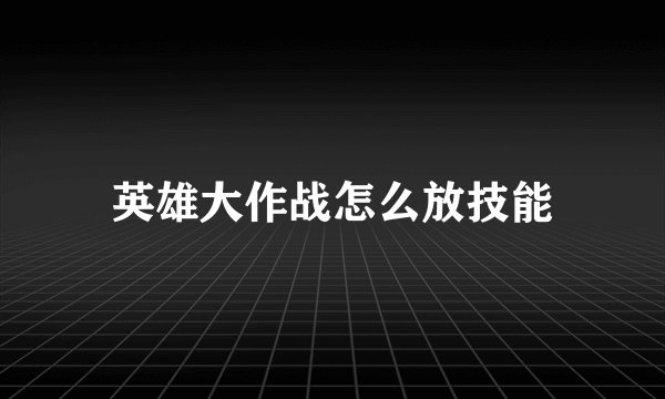 英雄大作战怎么放技能
