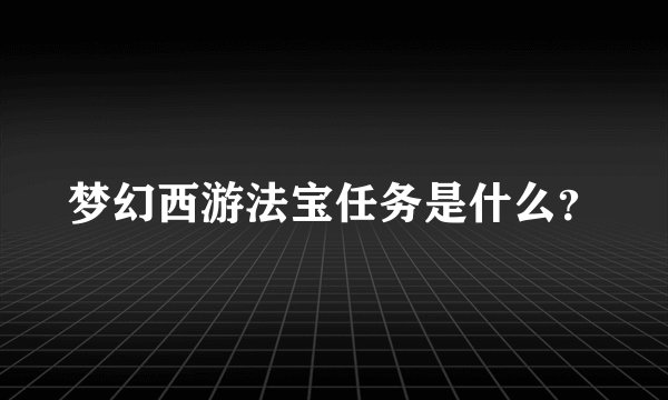 梦幻西游法宝任务是什么？