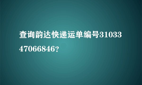 查询韵达快递运单编号3103347066846?