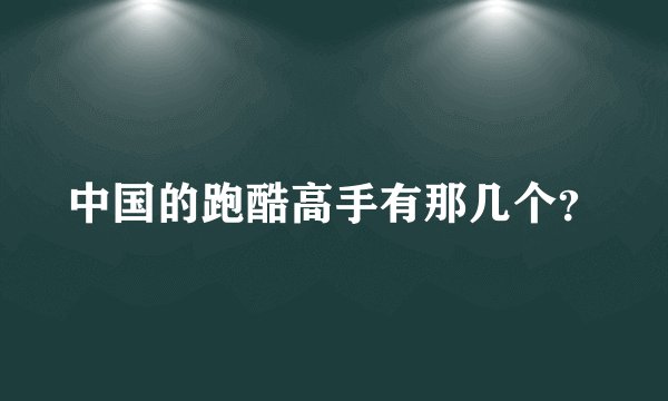 中国的跑酷高手有那几个?