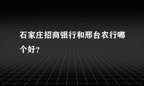 石家庄招商银行和邢台农行哪个好?
