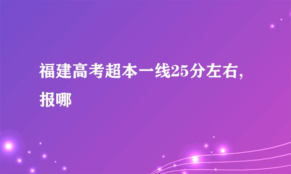 福建高考超本一线25分左右,报哪