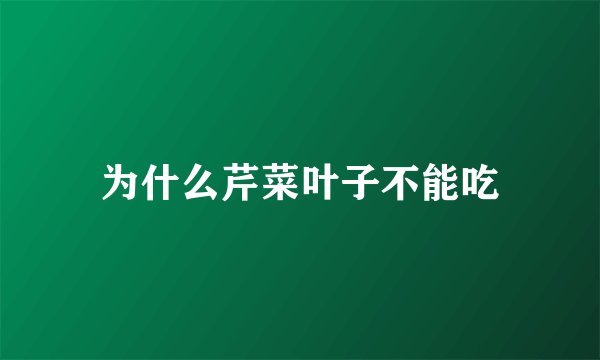 为什么芹菜叶子不能吃
