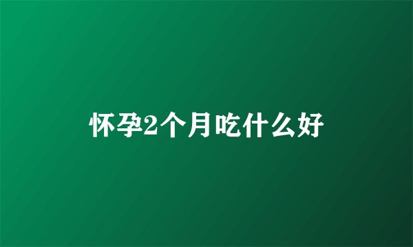 怀孕2个月吃什么好