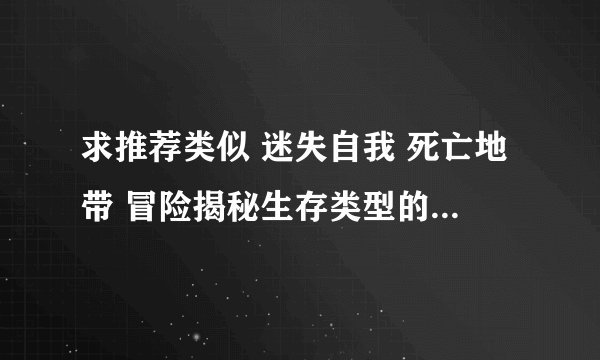 求推荐类似 迷失自我 死亡地带 冒险揭秘生存类型的大型手机游戏