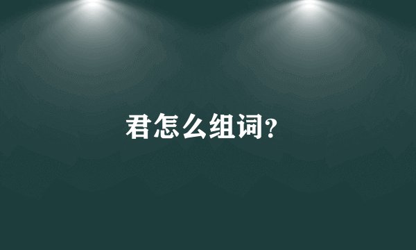 君怎么组词?