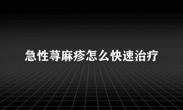 急性荨麻疹怎么快速治疗