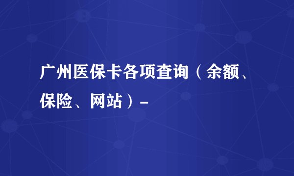 广州医保卡各项查询（余额、保险、网站）-