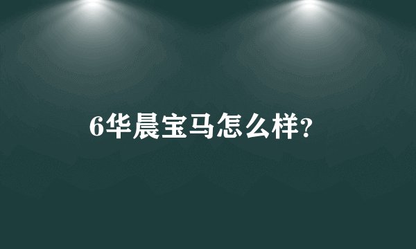 6华晨宝马怎么样?